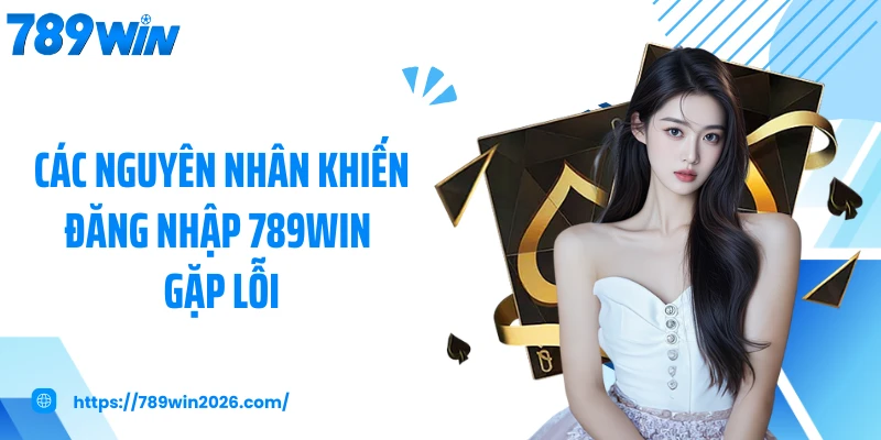 Các nguyên nhân khiến đăng nhập 789WIN gặp lỗi