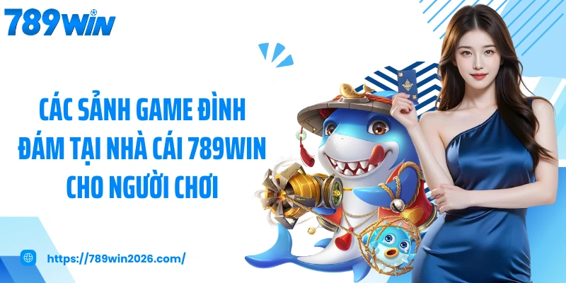 Các sảnh game đình đám tại nhà cái 789WIN cho người chơi
