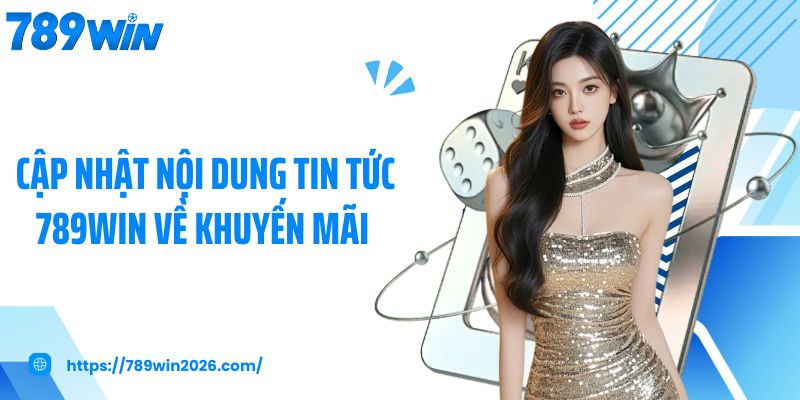 Cập nhật nội dung tin tức 789Win về khuyến mãi 