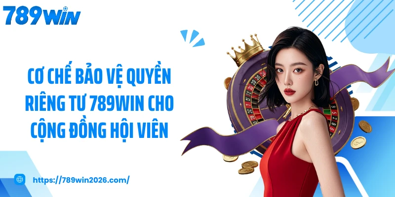 Cơ chế bảo vệ quyền riêng tư 789WIN cho cộng đồng hội viên