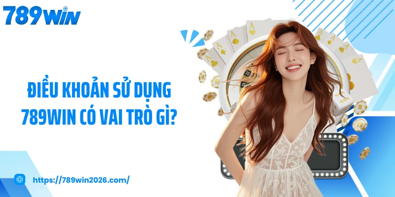 Điều khoản sử dụng 789WIN có vai trò gì?