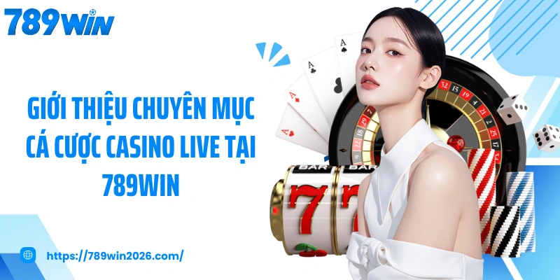 Giới thiệu chuyên mục cá cược casino live tại 789WIN