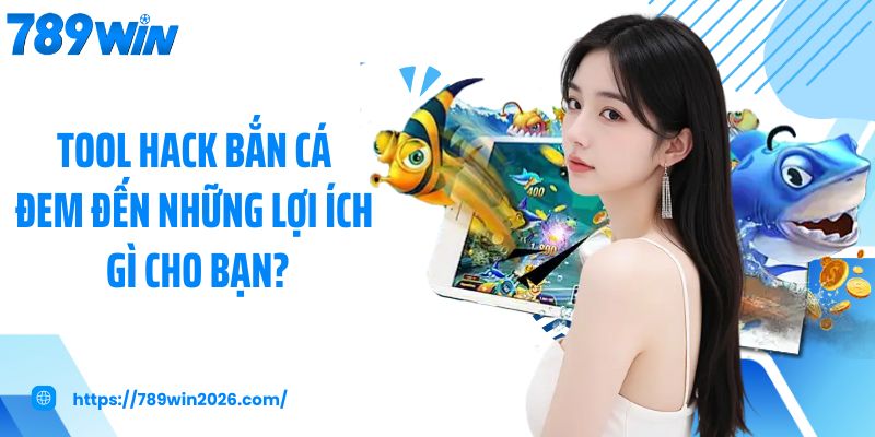 Tool hack bắn cá đem đến những lợi ích gì cho bạn?