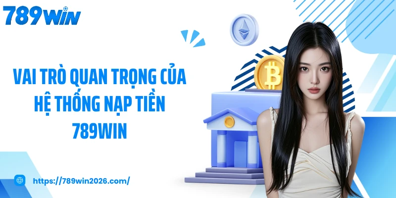Vai trò quan trọng của hệ thống nạp tiền 789WIN